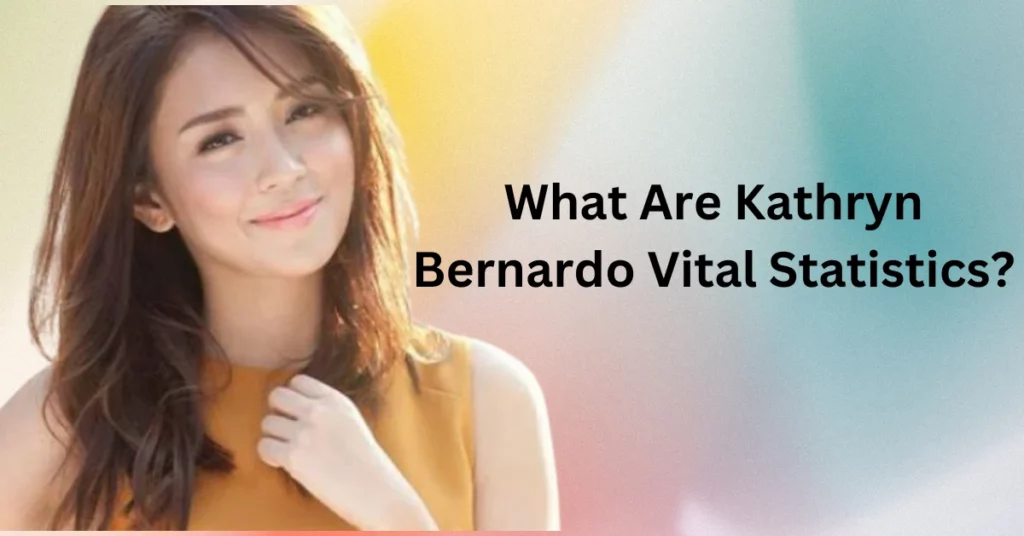 What Are Kathryn Bernardo Vital Statistics?