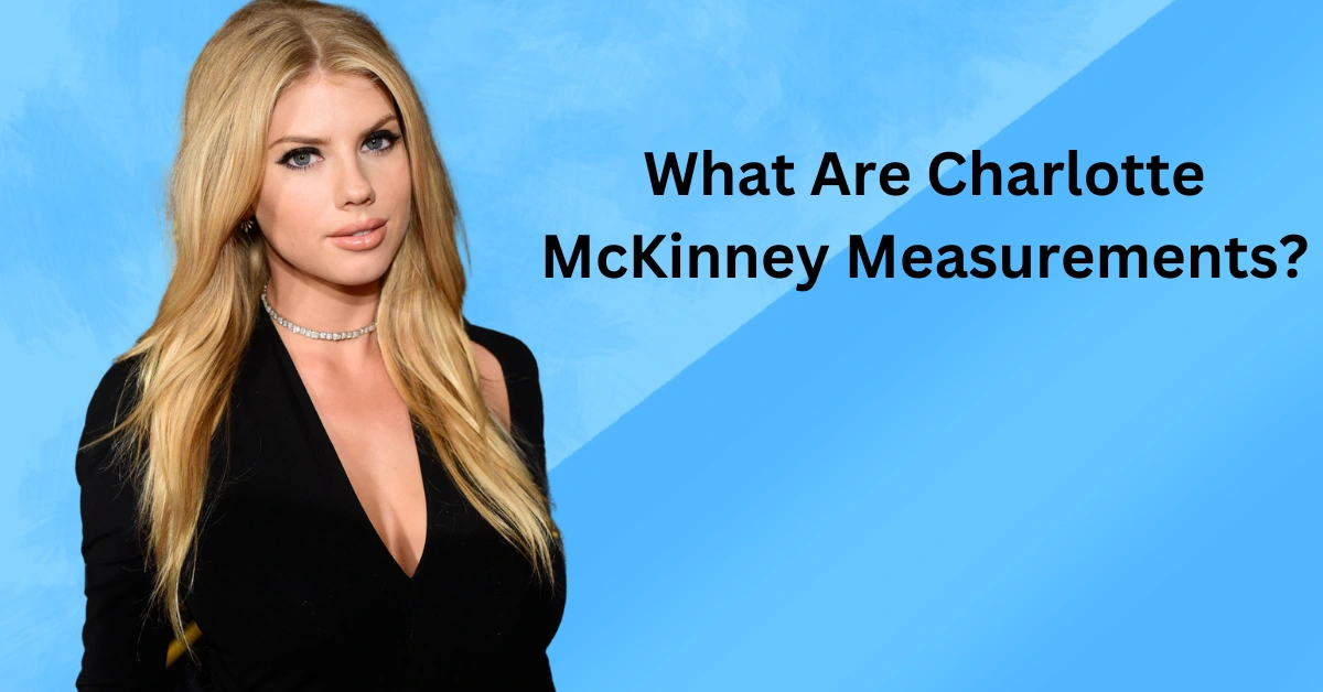 What Are Charlotte McKinney Measurements? What Is Her Net Wort In 2022?