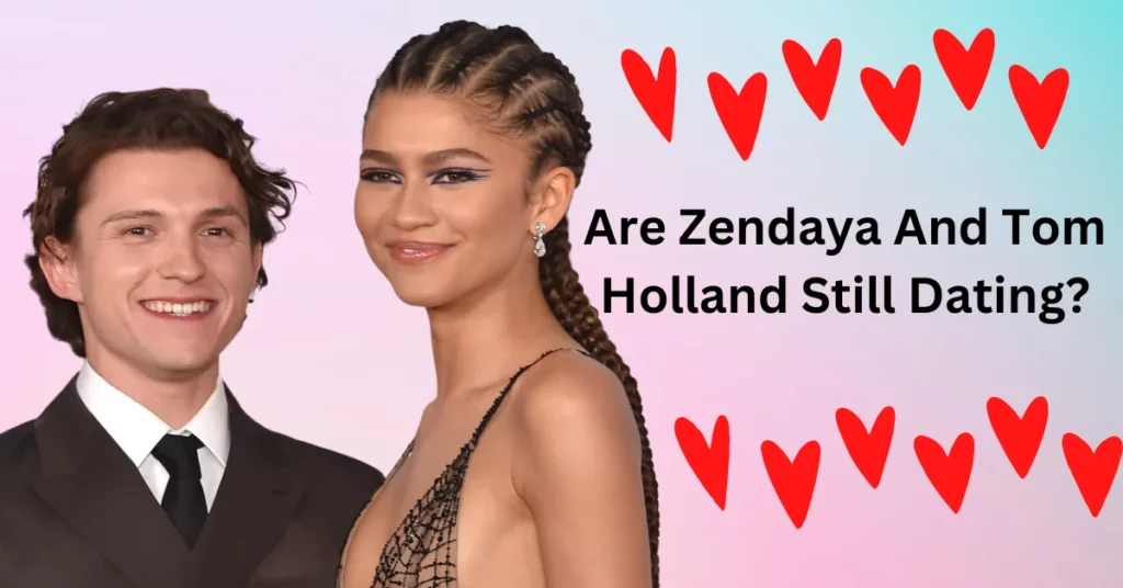 Are Zendaya And Tom Holland Still Dating?