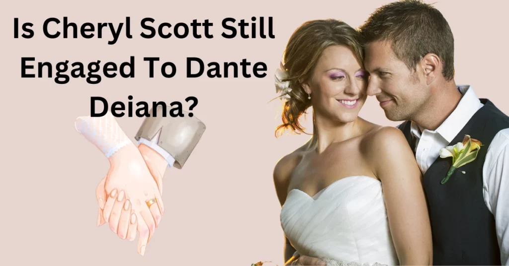 Is Cheryl Scott Still Engaged To Dante Deiana?