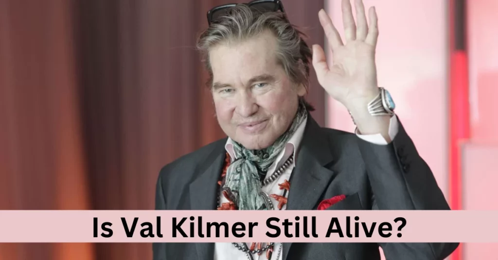 Is Val Kilmer Still Alive?