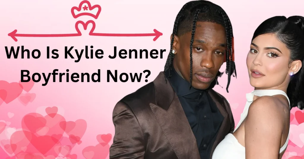 Who Is Kylie Jenner Boyfriend Now?