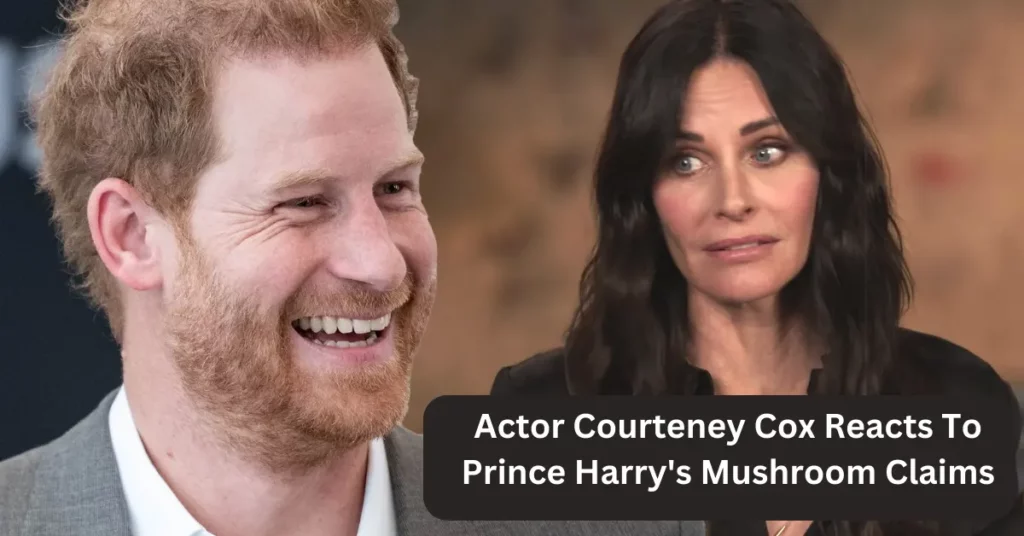 Actor Courteney Cox Reacts To Prince Harry's Mushroom Claims