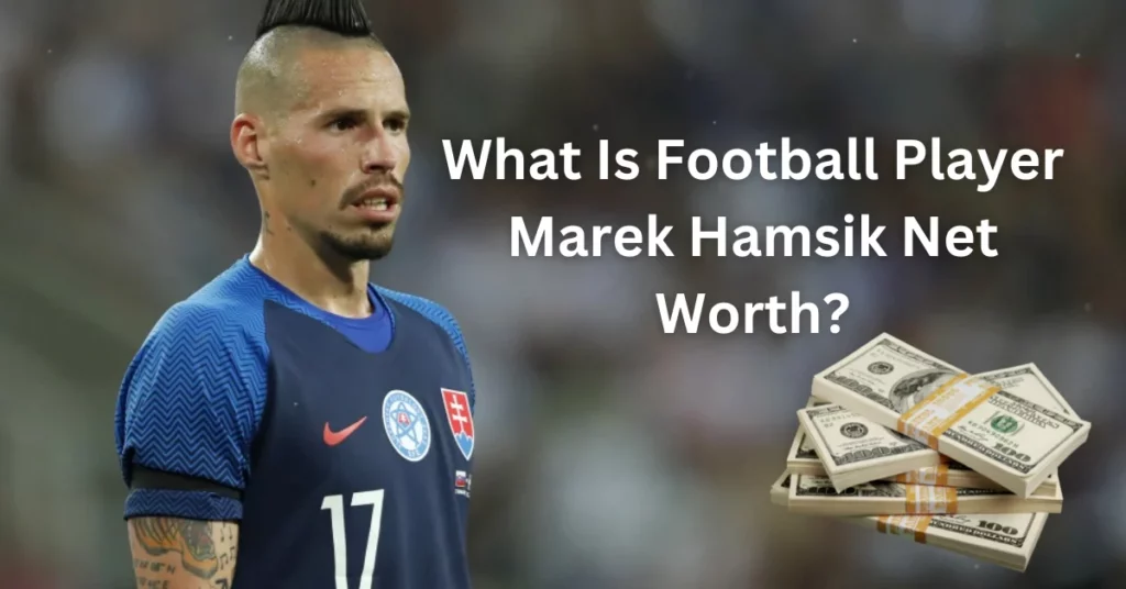 Marek Hamsik Net Worth