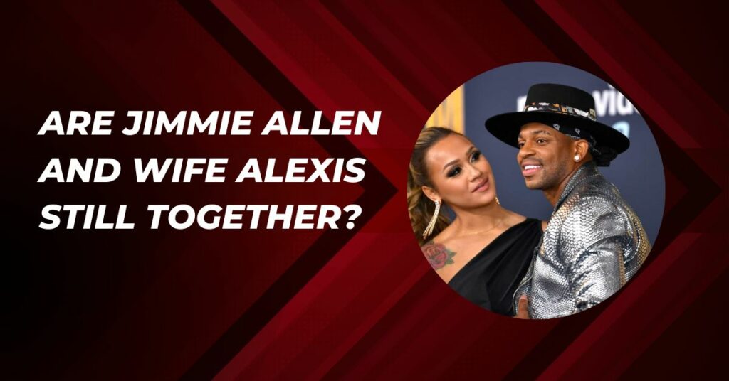 Are Jimmie Allen And Wife Alexis Still Together