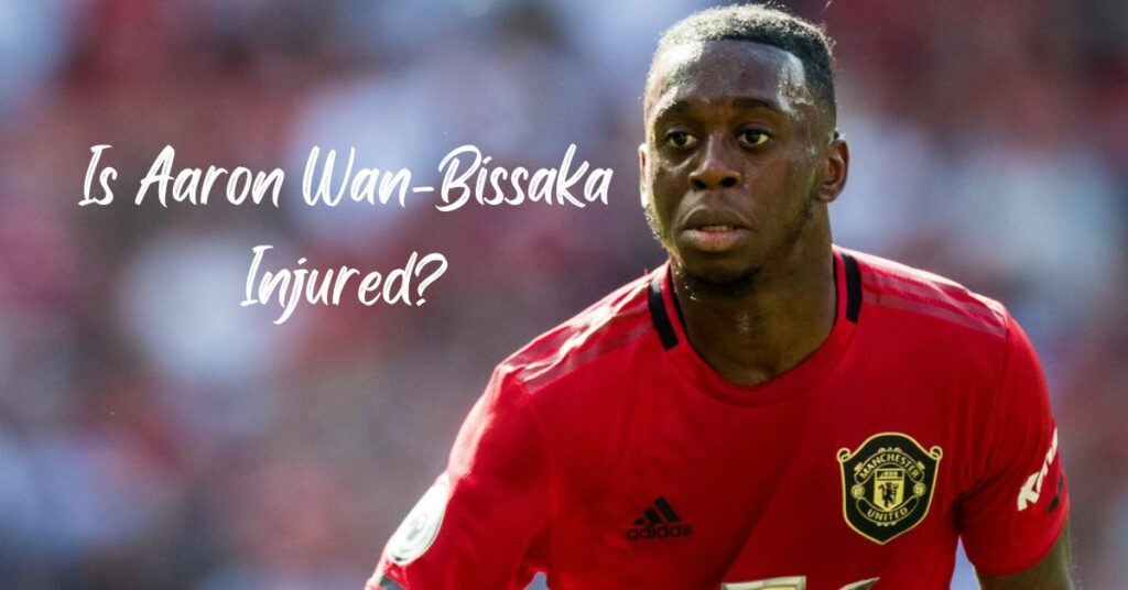 Is Aaron Wan-Bissaka Injured?